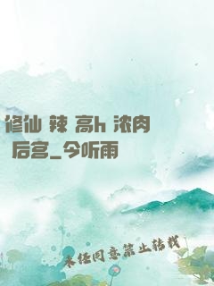 修仙 辣 高h 浓肉 后宫